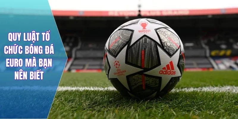Quy luật tổ chức bóng đá euro mà bạn nên biết