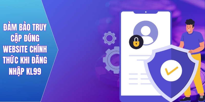 Đảm bảo truy cập đúng website chính thức khi đăng nhập KL99