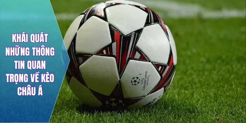 Khái quát những thông tin quan trọng về kèo châu Á