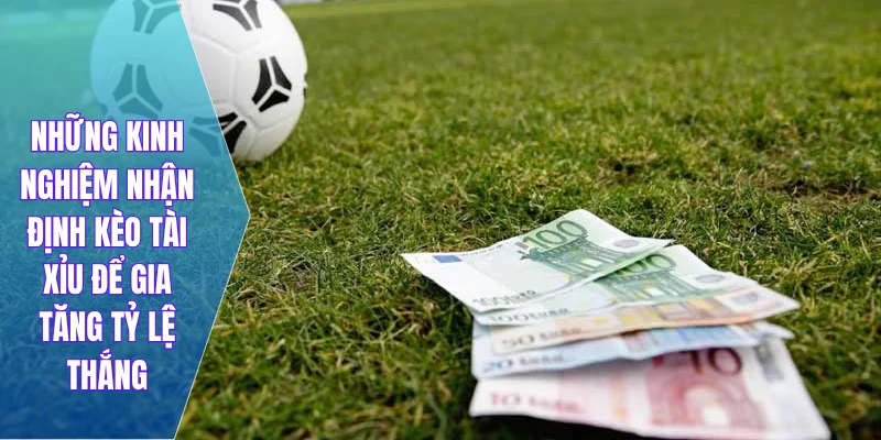 Những kinh nghiệm nhận định kèo tài xỉu để gia tăng tỷ lệ thắng