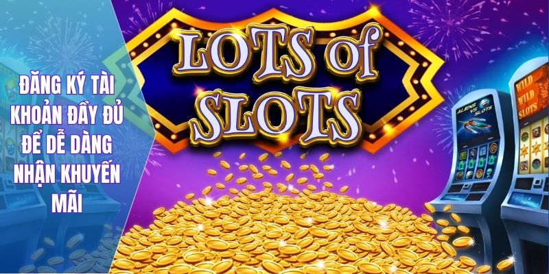 Đăng ký tài khoản đầy đủ để dễ dàng nhận khuyến mãi