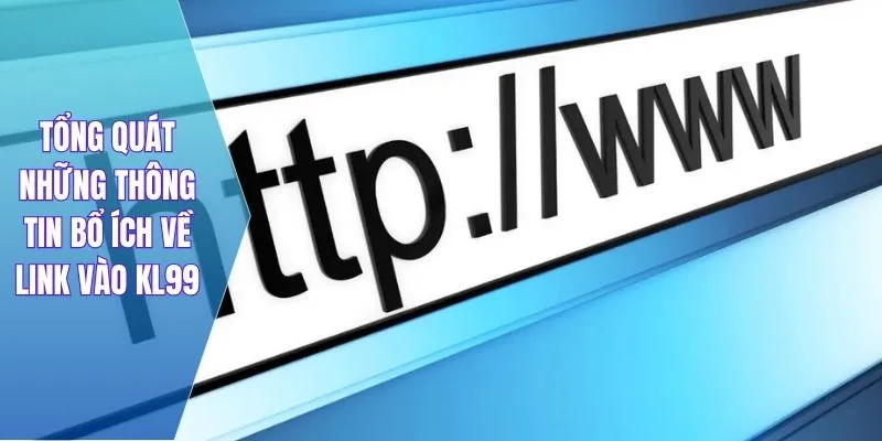 Tổng quát những thông tin bổ ích về link vào KL99