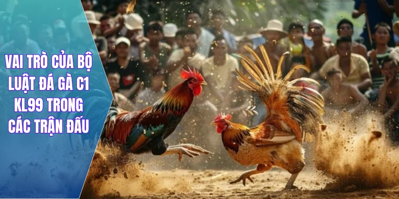Vai trò của bộ luật đá gà C1 KL99 trong các trận đấu