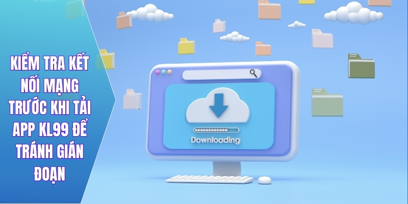Kiểm tra kết nối mạng trước khi tải app KL99 để tránh gián đoạn