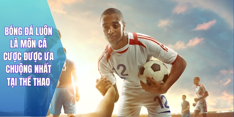 Bóng đá luôn là môn cá cược được ưa chuộng nhất tại thể thao